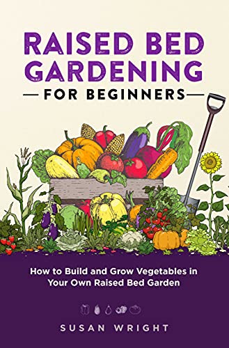 Raised Bed Gardening For Beginners: How to Build and Grow Vegetables in Your Own Raised Bed Garden (First Time Gardeners Guide Book 2)